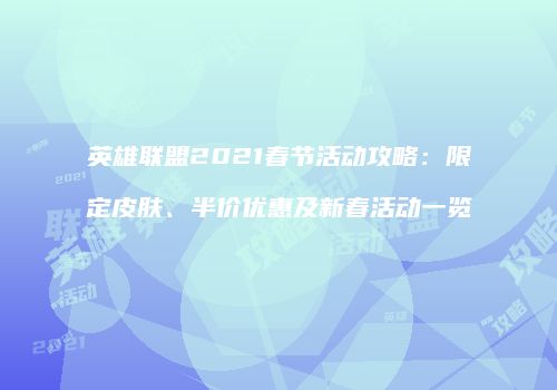 英雄联盟2021春节活动攻略：限定皮肤、半价优惠及新春活动一览