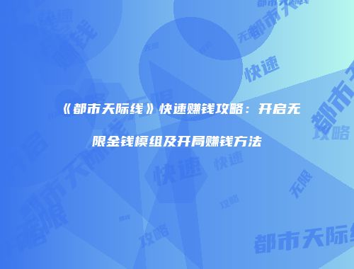 《都市天际线》快速赚钱攻略：开启无限金钱模组及开局赚钱方法