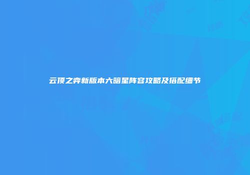 云顶之弈新版本六暗星阵容攻略及搭配细节