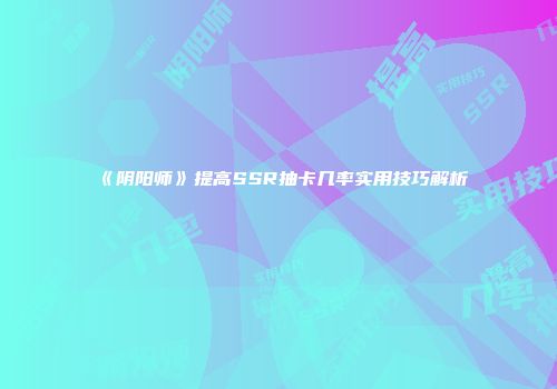 《阴阳师》提高SSR抽卡几率实用技巧解析