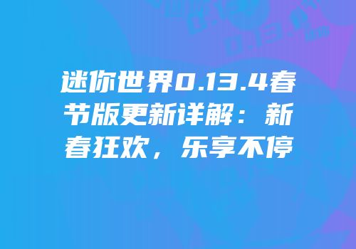 迷你世界0.13.4春节版更新详解：新春狂欢，乐享不停