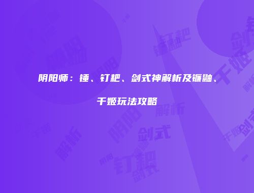 阴阳师：锤、钉耙、剑式神解析及镰鼬、千姬玩法攻略