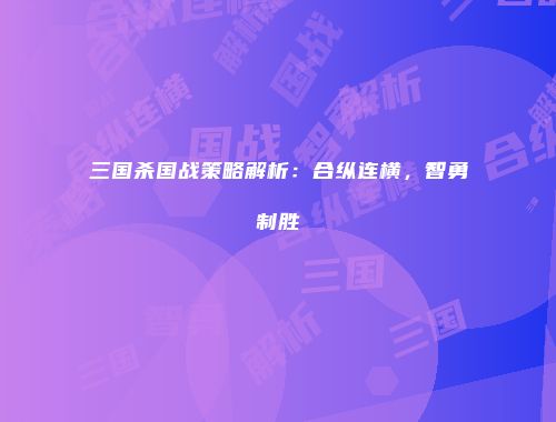 三国杀国战策略解析：合纵连横，智勇制胜