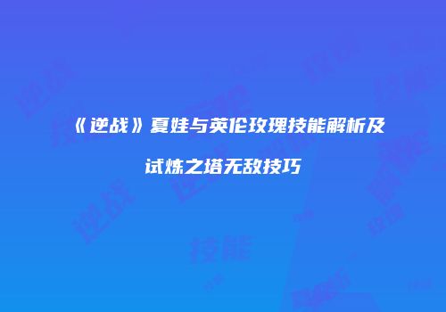 《逆战》夏娃与英伦玫瑰技能解析及试炼之塔无敌技巧