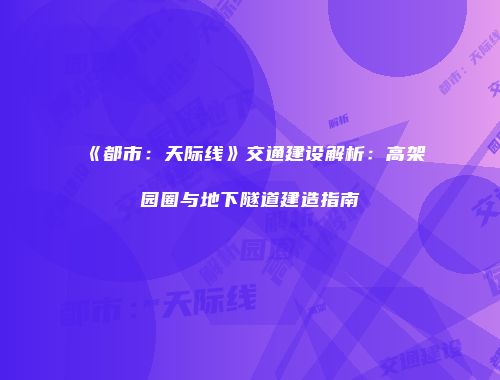 《都市：天际线》交通建设解析：高架园圈与地下隧道建造指南