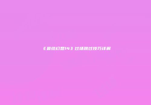 《最终幻想14》过场跳过技巧详解