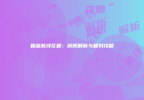 碧蓝航线花园：旗舰解析与复刻攻略