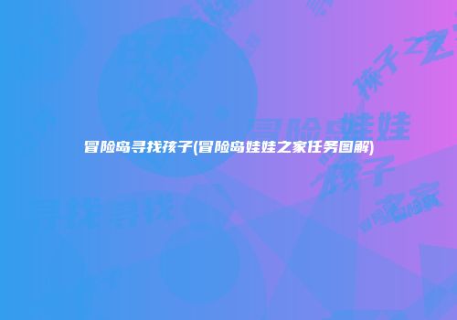冒险岛寻找孩子(冒险岛娃娃之家任务图解)