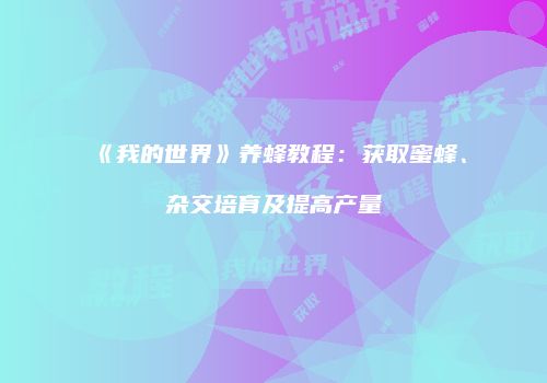 《我的世界》养蜂教程：获取蜜蜂、杂交培育及提高产量