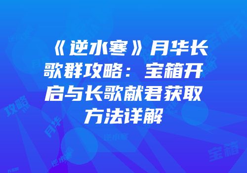 《逆水寒》月华长歌群攻略：宝箱开启与长歌献君获取方法详解
