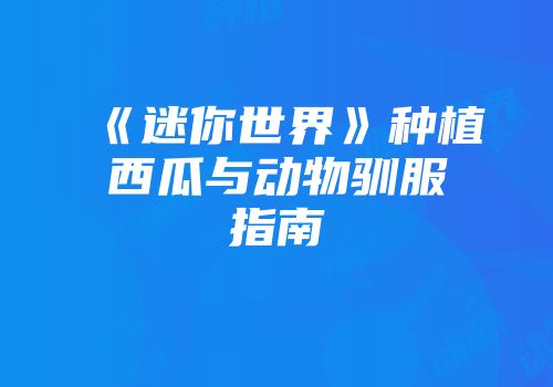 《迷你世界》种植西瓜与动物驯服指南