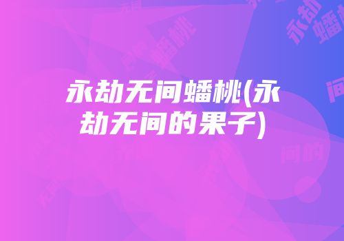永劫无间蟠桃(永劫无间的果子)