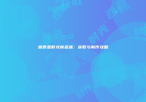 波西亚时光南瓜派：获取与制作攻略