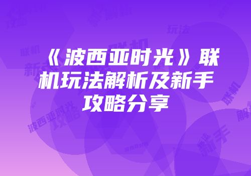 《波西亚时光》联机玩法解析及新手攻略分享