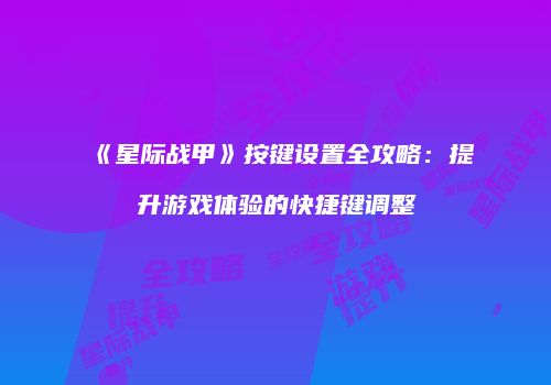 《星际战甲》按键设置全攻略：提升游戏体验的快捷键调整