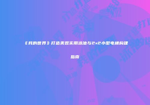 《我的世界》打造美观实用泳池与2×2小型电梯构建指南