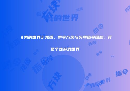 《我的世界》龙蛋、命令方块与头颅指令探秘：打造个性游戏世界