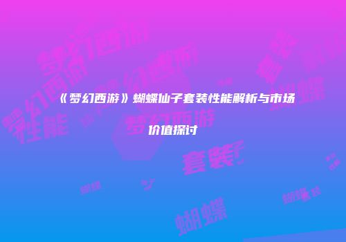 《梦幻西游》蝴蝶仙子套装性能解析与市场价值探讨