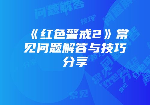 《红色警戒2》常见问题解答与技巧分享