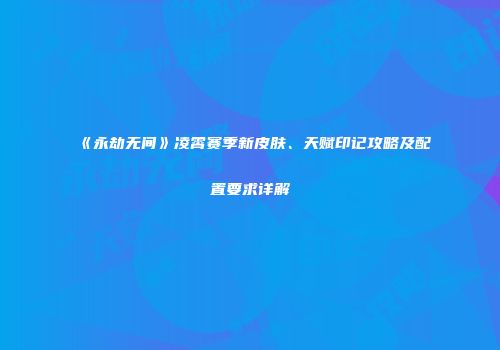 《永劫无间》凌霄赛季新皮肤、天赋印记攻略及配置要求详解