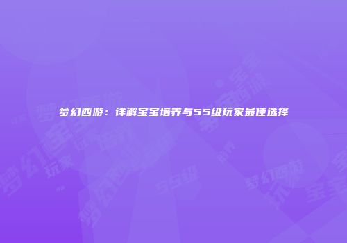 梦幻西游：详解宝宝培养与55级玩家最佳选择