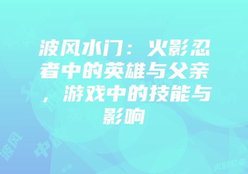 波风水门：火影忍者中的英雄与父亲，游戏中的技能与影响