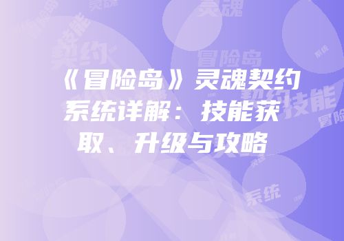 《冒险岛》灵魂契约系统详解：技能获取、升级与攻略