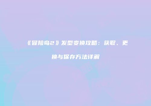 《冒险岛2》发型变换攻略：获取、更换与保存方法详解