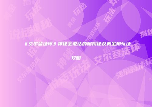 《艾尔登法环》神秘会说话的树揭秘及黄金树玩法攻略