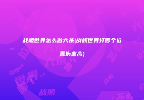 战舰世界怎么做六杀(战舰世界打哪个位置伤害高)