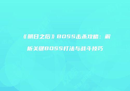 《明日之后》BOSS击杀攻略：解析关键BOSS打法与战斗技巧