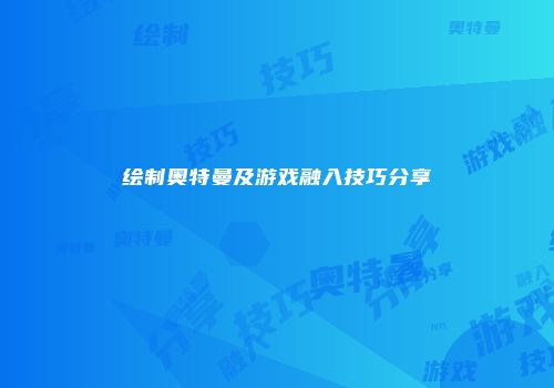 绘制奥特曼及游戏融入技巧分享