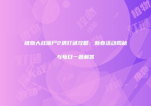 植物大战僵尸2猜灯谜攻略：新春活动揭秘与每日一题解答
