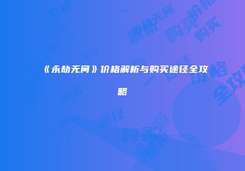 《永劫无间》价格解析与购买途径全攻略