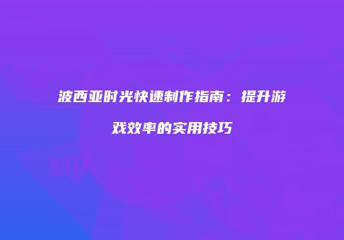 波西亚时光快速制作指南：提升游戏效率的实用技巧