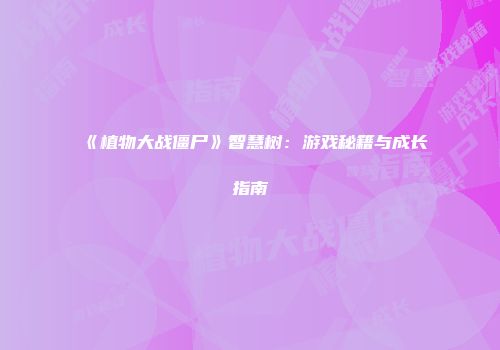 《植物大战僵尸》智慧树：游戏秘籍与成长指南