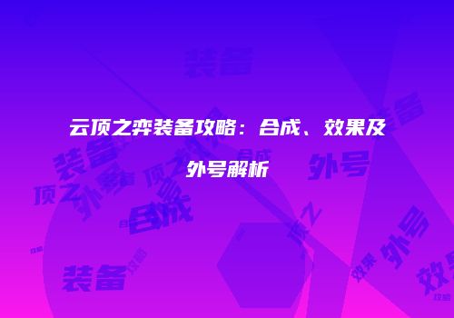 云顶之弈装备攻略：合成、效果及外号解析