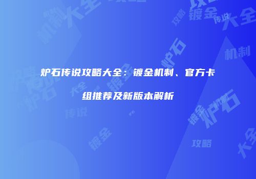 炉石传说攻略大全：镀金机制、官方卡组推荐及新版本解析