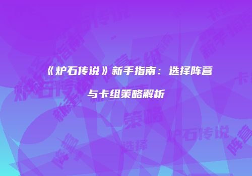 《炉石传说》新手指南：选择阵营与卡组策略解析