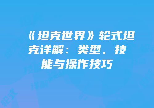 《坦克世界》轮式坦克详解：类型、技能与操作技巧