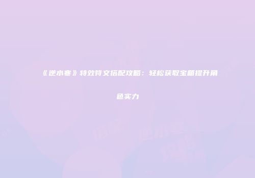 《逆水寒》特效符文搭配攻略：轻松获取宝箱提升角色实力