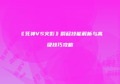《死神VS火影》瞬移技能解析与高级技巧攻略