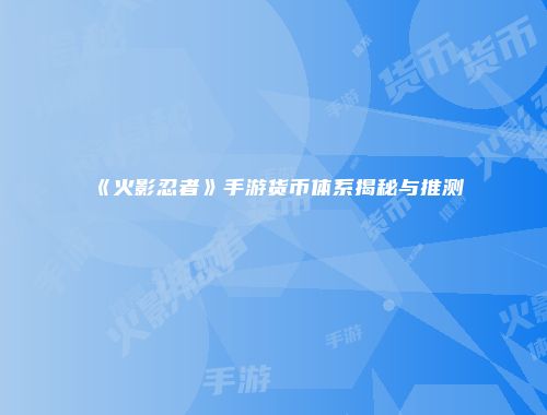 《火影忍者》手游货币体系揭秘与推测