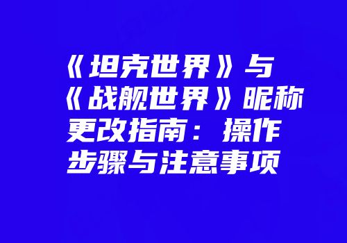 《坦克世界》与《战舰世界》昵称更改指南：操作步骤与注意事项