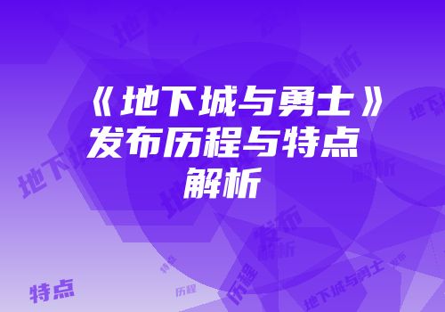 《地下城与勇士》发布历程与特点解析