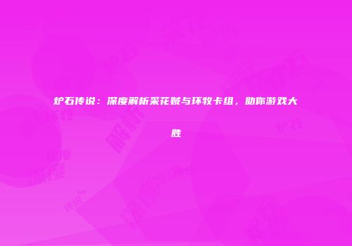 炉石传说：深度解析采花贼与环牧卡组，助你游戏大胜