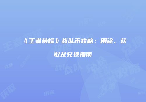 《王者荣耀》战队币攻略：用途、获取及兑换指南