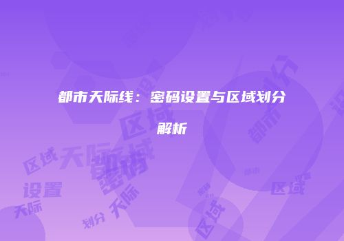 都市天际线：密码设置与区域划分解析