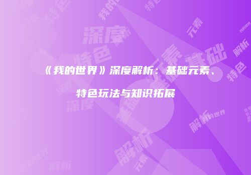 《我的世界》深度解析：基础元素、特色玩法与知识拓展