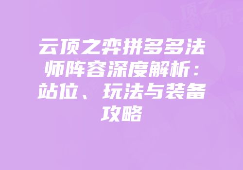 云顶之弈拼多多法师阵容深度解析：站位、玩法与装备攻略